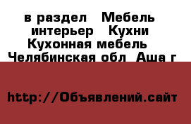  в раздел : Мебель, интерьер » Кухни. Кухонная мебель . Челябинская обл.,Аша г.